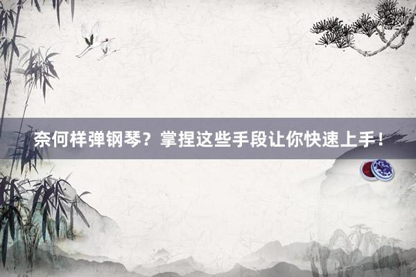 奈何样弹钢琴？掌捏这些手段让你快速上手！