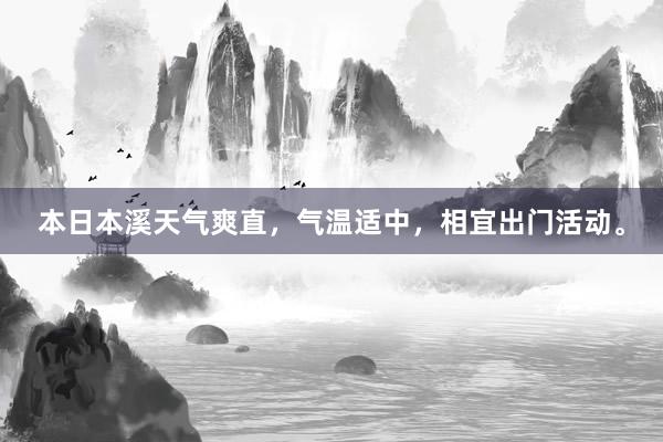 本日本溪天气爽直，气温适中，相宜出门活动。