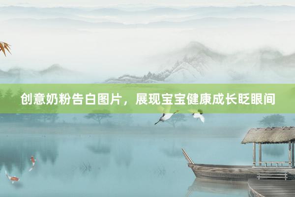创意奶粉告白图片，展现宝宝健康成长眨眼间