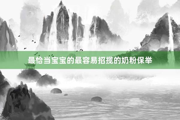 最恰当宝宝的最容易招揽的奶粉保举