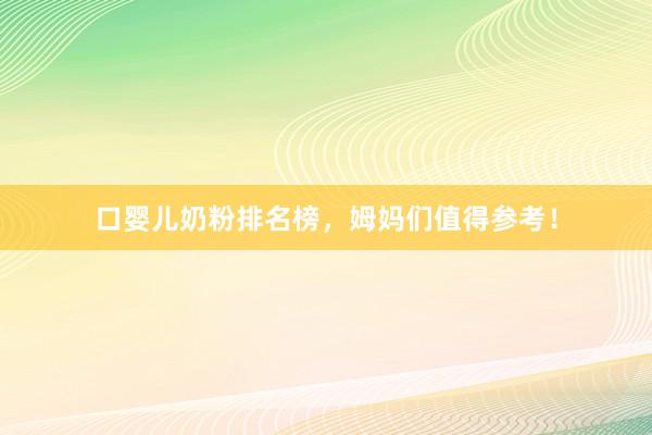 口婴儿奶粉排名榜，姆妈们值得参考！