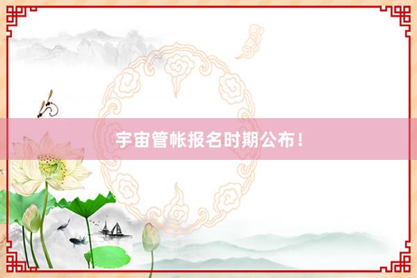 宇宙管帐报名时期公布！