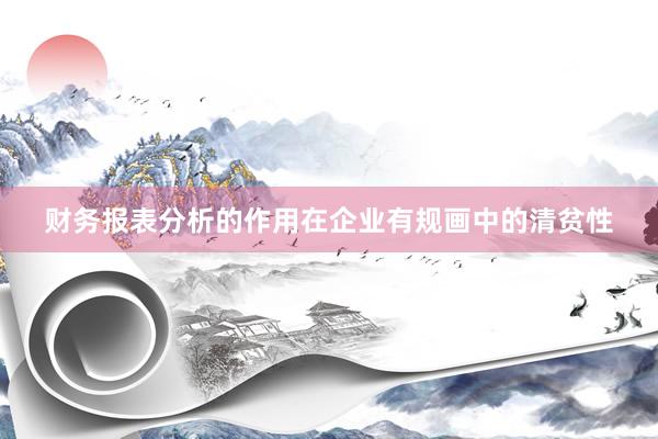 财务报表分析的作用在企业有规画中的清贫性