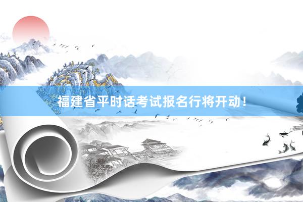 福建省平时话考试报名行将开动！