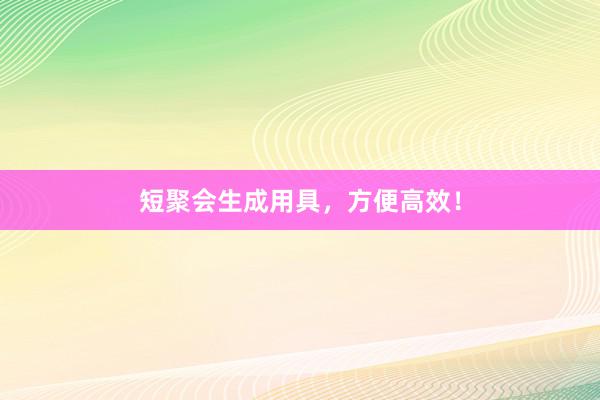 短聚会生成用具，方便高效！