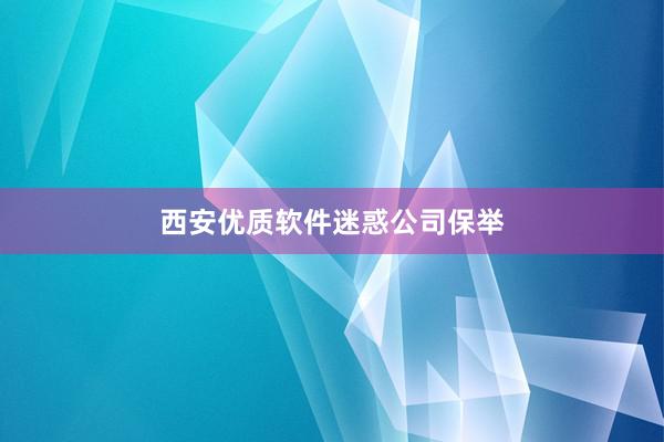 西安优质软件迷惑公司保举